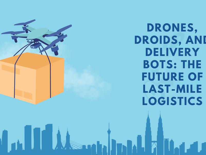 Drones, Droids, And Delivery Bots: The Future Of Last-mile Logistics